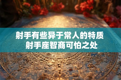 射手有些异于常人的特质  射手座智商可怕之处