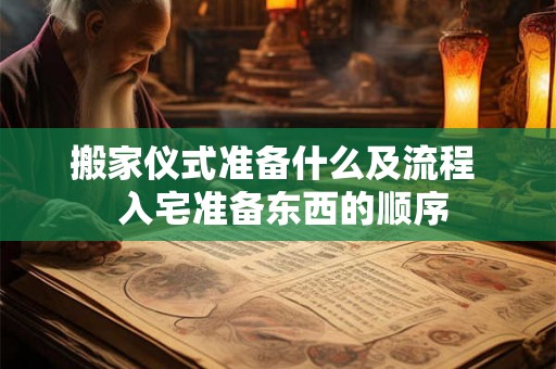 搬家仪式准备什么及流程  入宅准备东西的顺序