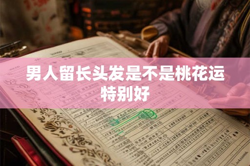 男人留长头发是不是桃花运特别好