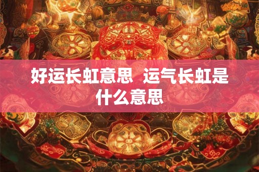 好运长虹意思  运气长虹是什么意思