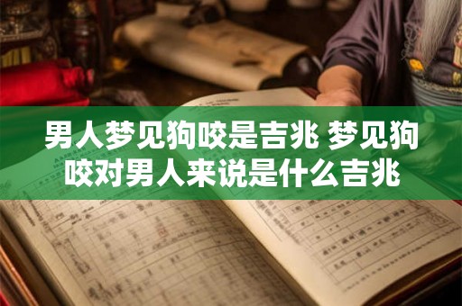男人梦见狗咬是吉兆 梦见狗咬对男人来说是什么吉兆