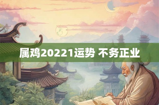 属鸡20221运势 不务正业