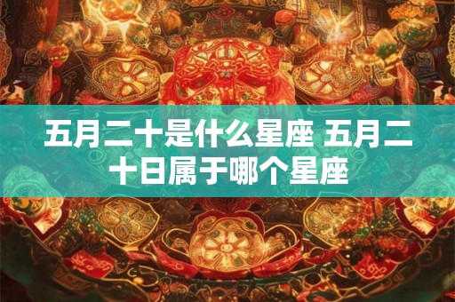 五月二十是什么星座 五月二十日属于哪个星座
