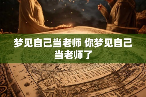 梦见自己当老师 你梦见自己当老师了