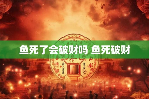 鱼死了会破财吗 鱼死破财