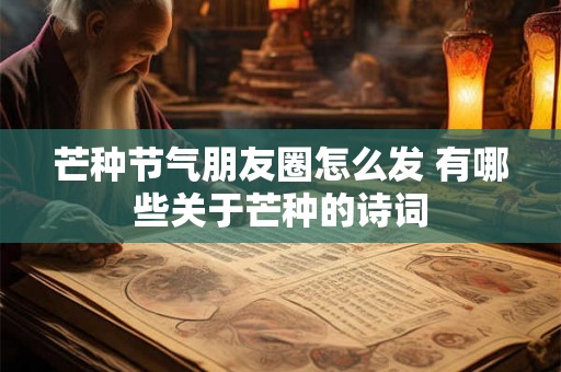 芒种节气朋友圈怎么发 有哪些关于芒种的诗词