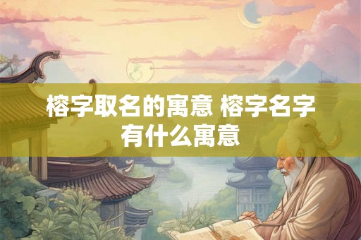 榕字取名的寓意 榕字名字有什么寓意