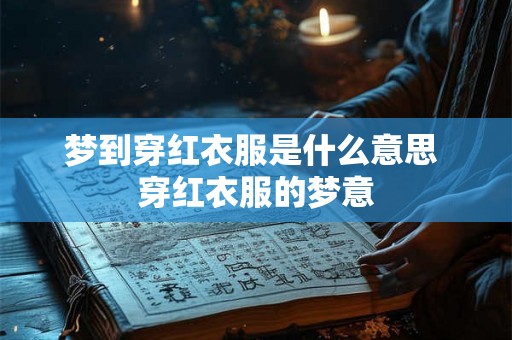 梦到穿红衣服是什么意思 穿红衣服的梦意