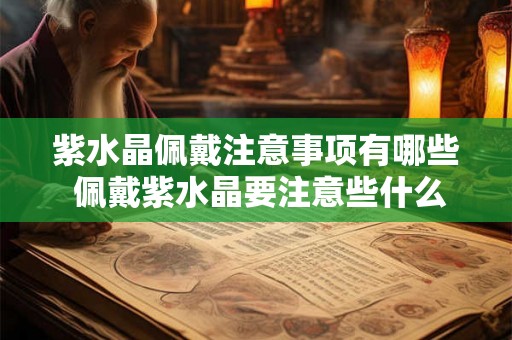 紫水晶佩戴注意事项有哪些 佩戴紫水晶要注意些什么