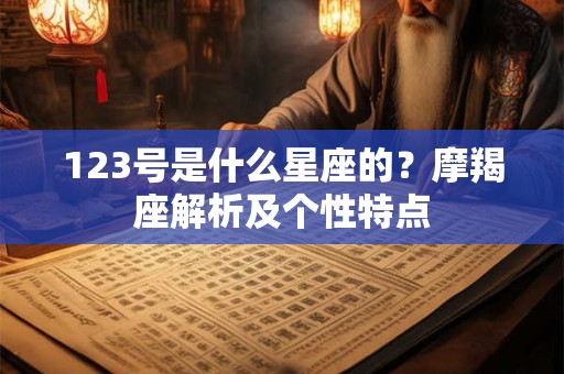 123号是什么星座的?摩羯座解析及个性特点 123号是什么星座的?摩羯座解析及个性特点