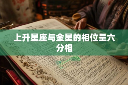 上升星座与金星的相位呈六分相 上升星座与金星的相位呈六分相