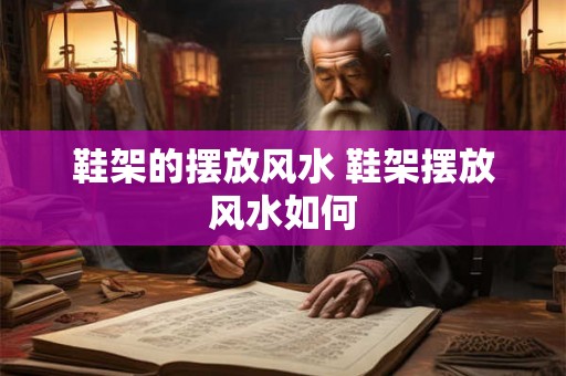 鞋架的摆放风水 鞋架摆放风水如何