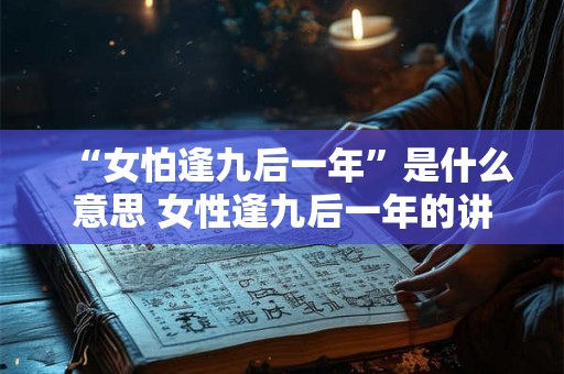 “女怕逢九后一年”是什么意思 女性逢九后一年的讲究