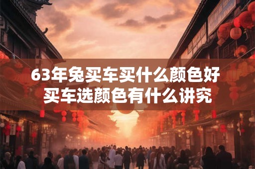 63年兔买车买什么颜色好 买车选颜色有什么讲究