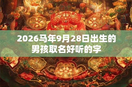 2026马年9月28日出生的男孩取名好听的字