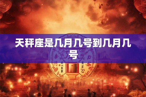 天秤座是几月几号到几月几号