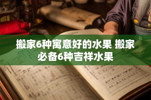 搬家6种寓意好的水果 搬家必备6种吉祥水果