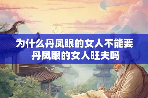 为什么丹凤眼的女人不能要 丹凤眼的女人旺夫吗