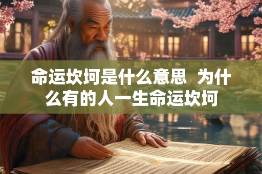 命运坎坷是什么意思 为什么有的人一生命运坎坷 命运坎坷是什么意思 为什么有的人一生命运坎坷