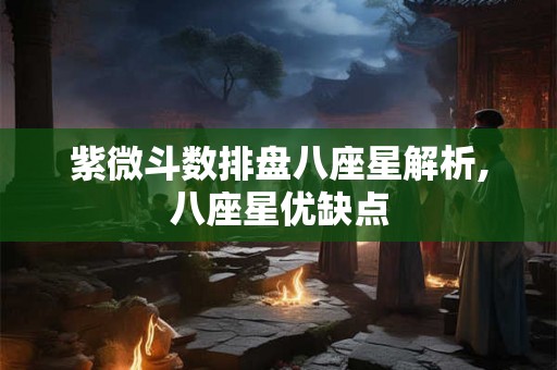 紫微斗数排盘八座星解析,八座星优缺点 紫微斗数排盘八座星解析,八座星优缺点