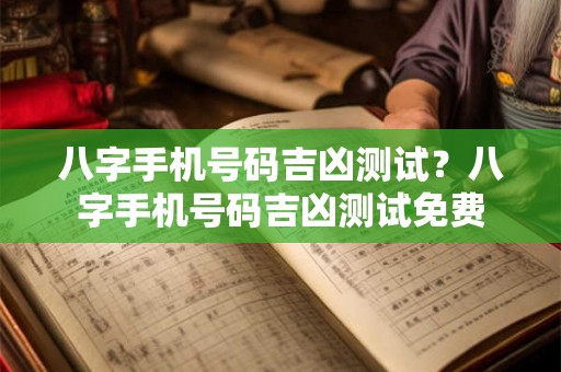 八字手机号码吉凶测试？八字手机号码吉凶测试免费