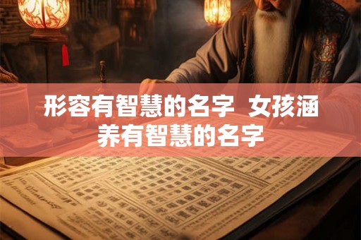 形容有智慧的名字  女孩涵养有智慧的名字
