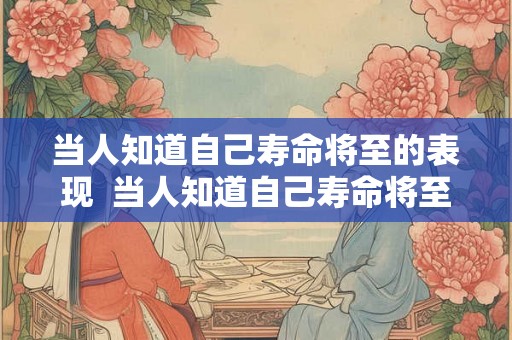 当人知道自己寿命将至的表现  当人知道自己寿命将至