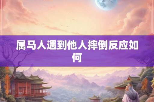 属马人遇到他人摔倒反应如何