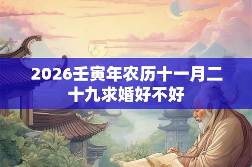 2026壬寅年农历十一月二十九求婚好不好 2026壬寅年农历十一月二十九求婚好不好