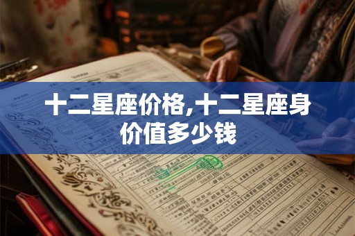 十二星座价格,十二星座身价值多少钱 十二星座价格,十二星座身价值多少钱