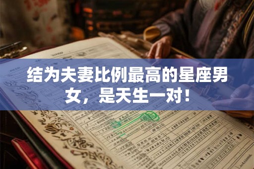 结为夫妻比例最高的星座男女，是天生一对！