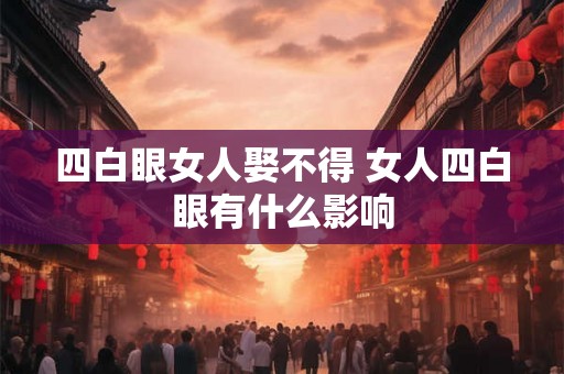 四白眼女人娶不得 女人四白眼有什么影响