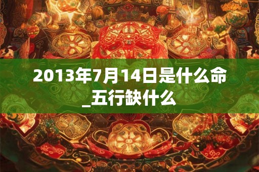 2013年7月14日是什么命_五行缺什么
