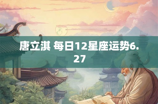 唐立淇 每日12星座运势6.27