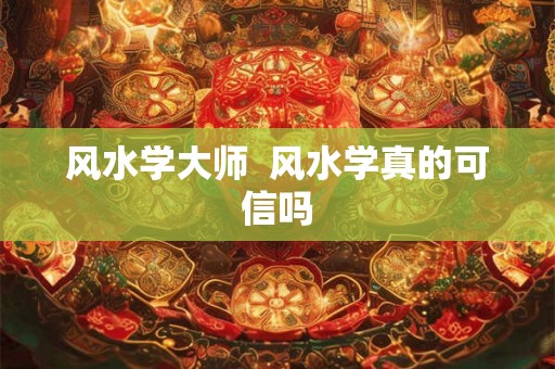 风水学大师  风水学真的可信吗