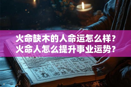 火命缺木的人命运怎么样？火命人怎么提升事业运势？