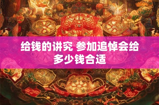 给钱的讲究 参加追悼会给多少钱合适