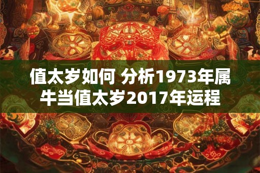 值太岁如何 分析1973年属牛当值太岁2017年运程 值太岁如何 分析1973年属牛当值太岁2017年运程