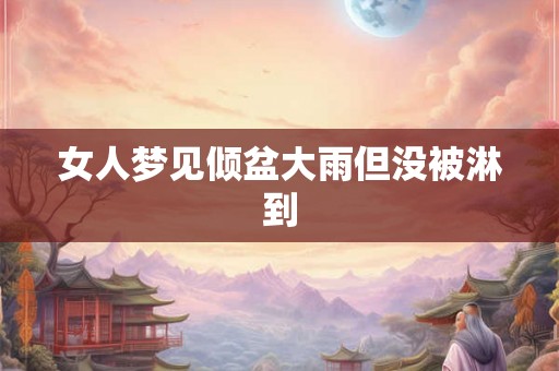 女人梦见倾盆大雨但没被淋到