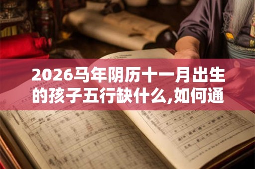 2026马年阴历十一月出生的孩子五行缺什么,如何通过取名补救
