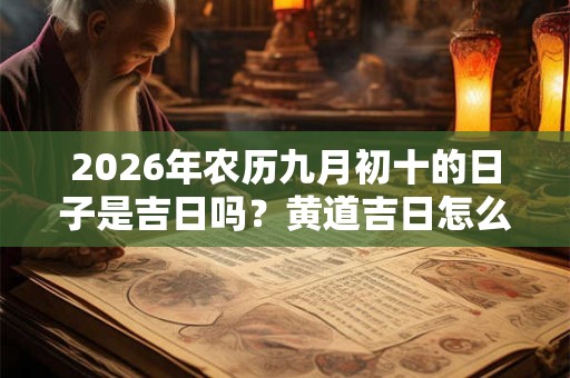 2026年农历九月初十的日子是吉日吗？黄道吉日怎么看？