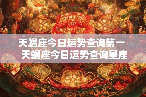 天蝎座今日运势查询第一  天蝎座今日运势查询星座屋