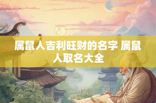 属鼠人吉利旺财的名字 属鼠人取名大全