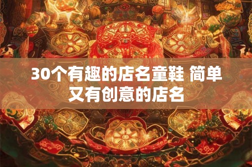 30个有趣的店名童鞋 简单又有创意的店名