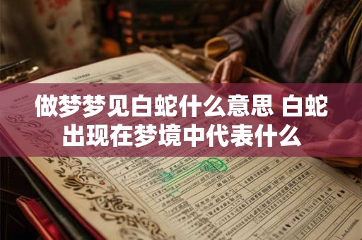 做梦梦见白蛇什么意思 白蛇出现在梦境中代表什么
