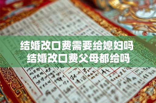 结婚改口费需要给媳妇吗 结婚改口费父母都给吗 结婚改口费需要给媳妇吗 结婚改口费父母都给吗