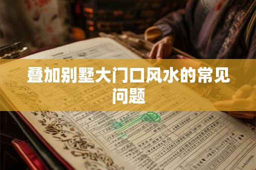 叠加别墅大门口风水的常见问题