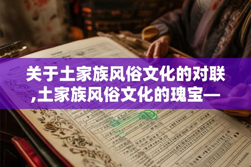 关于土家族风俗文化的对联,土家族风俗文化的瑰宝——对联