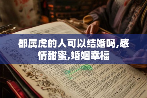 都属虎的人可以结婚吗,感情甜蜜,婚姻幸福