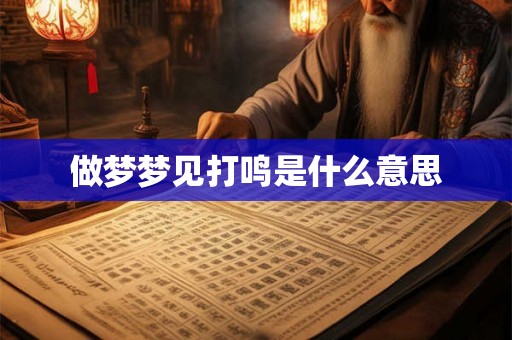 做梦梦见打鸣是什么意思 做梦梦见打鸣是什么意思
